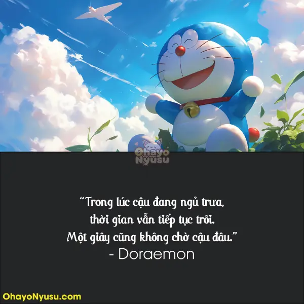Trong lúc cậu đang ngủ trưa, thời gian vẫn tiếp tục trôi. Một giây cũng không chờ cậu đâu. - Doraemon