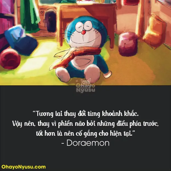 Tương lai thay đổi từng khoảnh khắc. Vậy nên, thay vì phiền não bởi những điều phía trước, tốt hơn là nên cố gắng cho hiện tại. - Doraemon