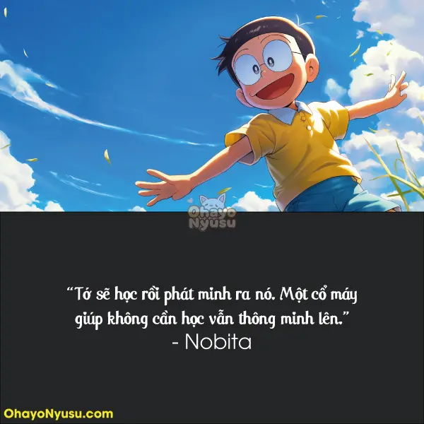 Tớ sẽ học rồi phát minh ra nó. Một cổ máy giúp không cần học vẫn thông minh lên. - Nobita