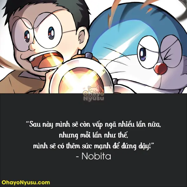 Sau này mình sẽ còn vấp ngã nhiều lần nữa, nhưng mỗi lần như thế, mình sẽ có thêm sức mạnh để đứng dậy! - Nobita